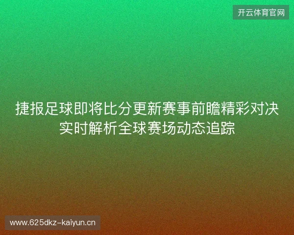 捷报足球即将比分更新赛事前瞻精彩对决实时解析全球赛场动态追踪