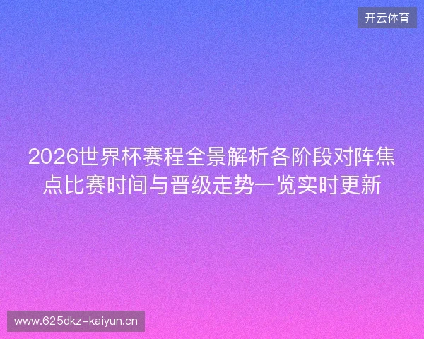 2026世界杯赛程全景解析各阶段对阵焦点比赛时间与晋级走势一览实时更新