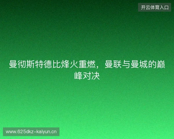 曼彻斯特德比烽火重燃，曼联与曼城的巅峰对决