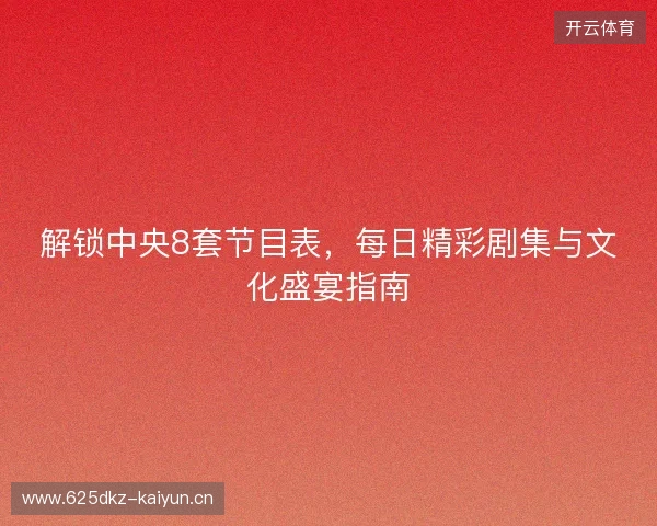 解锁中央8套节目表，每日精彩剧集与文化盛宴指南